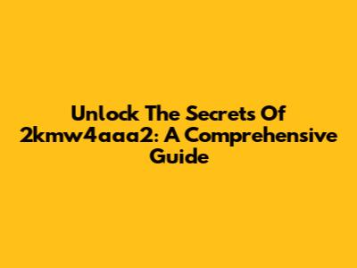 Unlock The Secrets Of 2kmw4aaa2: A Comprehensive Guide