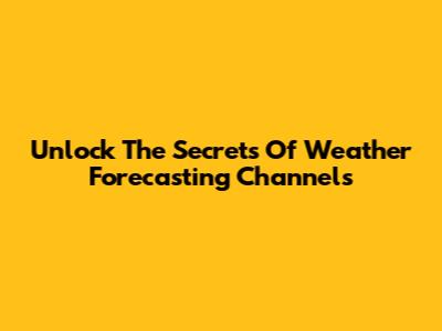 Unlock The Secrets Of Weather Forecasting Channels