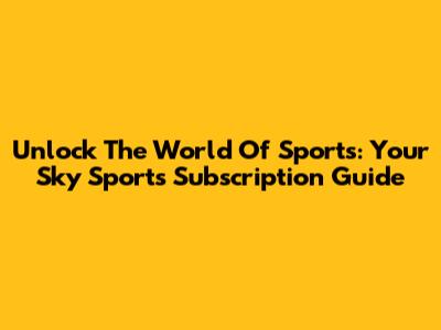 Unlock The World Of Sports: Your Sky Sports Subscription Guide