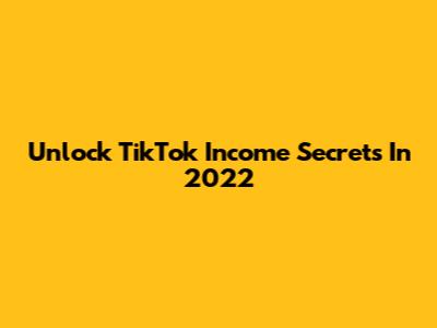Unlock TikTok Income Secrets In 2022