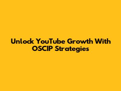 Unlock YouTube Growth With OSCIP Strategies