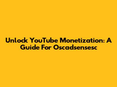 Unlock YouTube Monetization: A Guide For Oscadsensesc