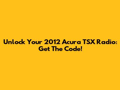 Unlock Your 2012 Acura TSX Radio: Get The Code!