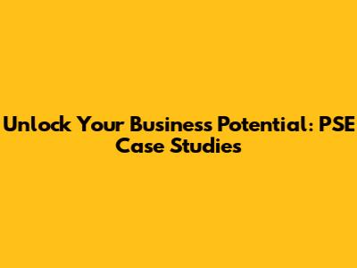 Unlock Your Business Potential: PSE Case Studies