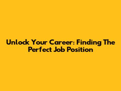 Unlock Your Career: Finding The Perfect Job Position