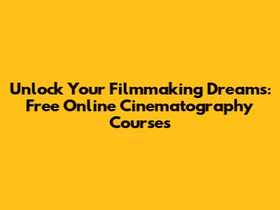 Unlock Your Filmmaking Dreams: Free Online Cinematography Courses