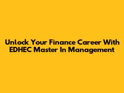 Unlock Your Finance Career With EDHEC Master In Management