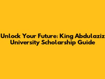 Unlock Your Future: King Abdulaziz University Scholarship Guide