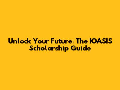 Unlock Your Future: The IOASIS Scholarship Guide