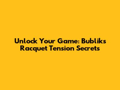 Unlock Your Game: Bublik's Racquet Tension Secrets