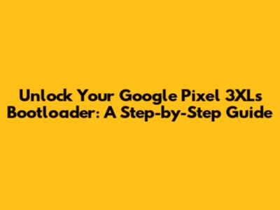 Unlock Your Google Pixel 3XL's Bootloader: A Step-by-Step Guide