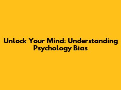 Unlock Your Mind: Understanding Psychology Bias
