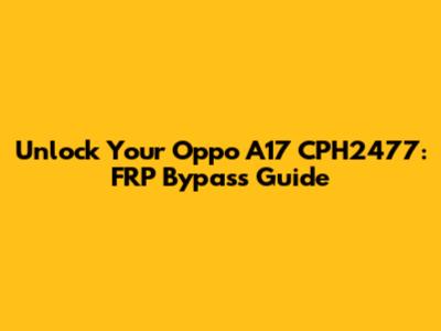 Unlock Your Oppo A17 CPH2477: FRP Bypass Guide