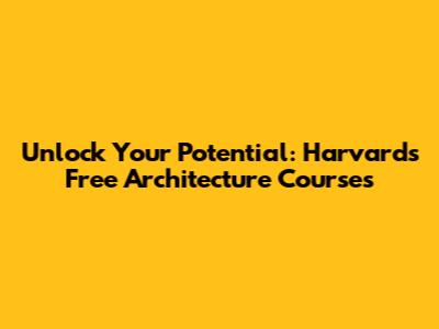Unlock Your Potential: Harvard's Free Architecture Courses