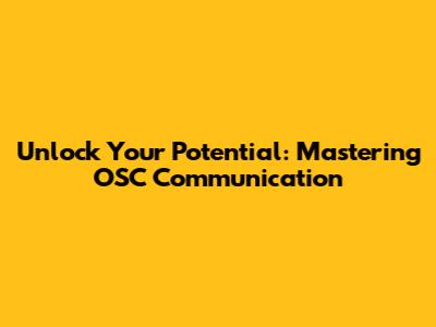 Unlock Your Potential: Mastering OSC Communication