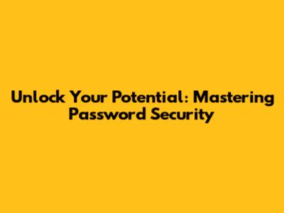 Unlock Your Potential: Mastering Password Security