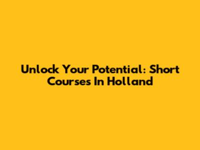 Unlock Your Potential: Short Courses In Holland