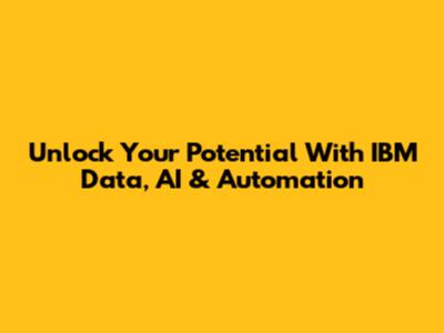 Unlock Your Potential With IBM Data, AI & Automation