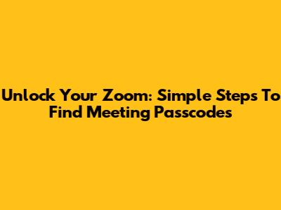 Unlock Your Zoom: Simple Steps To Find Meeting Passcodes