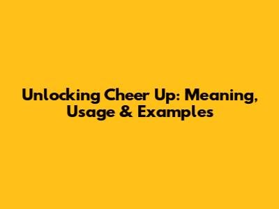 Unlocking 'Cheer Up': Meaning, Usage & Examples