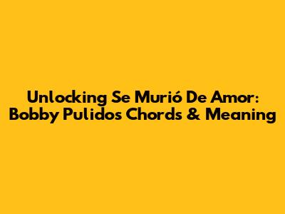 Unlocking 'Se Murió De Amor': Bobby Pulido's Chords & Meaning
