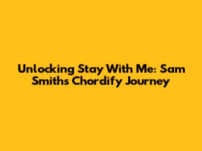 Unlocking 'Stay With Me': Sam Smith's Chordify Journey