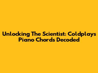 Unlocking 'The Scientist': Coldplay's Piano Chords Decoded
