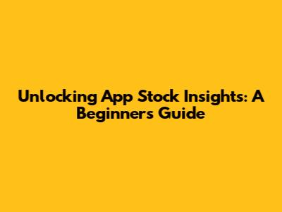 Unlocking App Stock Insights: A Beginner's Guide