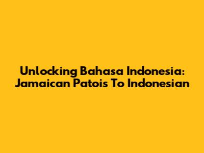 Unlocking Bahasa Indonesia: Jamaican Patois To Indonesian
