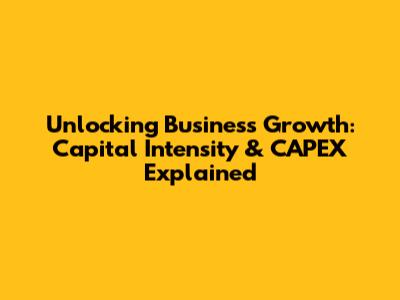 Unlocking Business Growth: Capital Intensity & CAPEX Explained