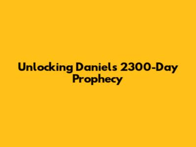 Unlocking Daniel's 2300-Day Prophecy