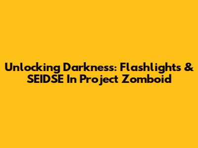 Unlocking Darkness: Flashlights & SEIDSE In Project Zomboid