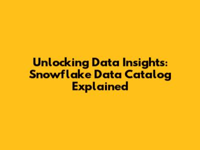 Unlocking Data Insights: Snowflake Data Catalog Explained