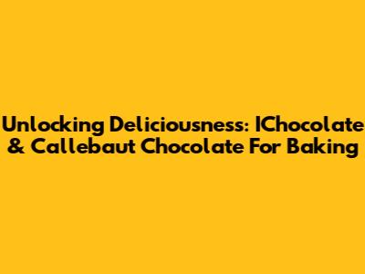 Unlocking Deliciousness: IChocolate & Callebaut Chocolate For Baking