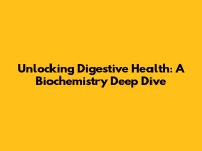 Unlocking Digestive Health: A Biochemistry Deep Dive