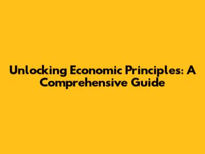 Unlocking Economic Principles: A Comprehensive Guide