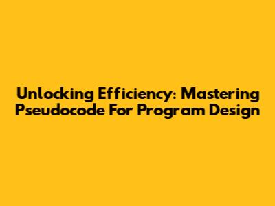 Unlocking Efficiency: Mastering Pseudocode For Program Design