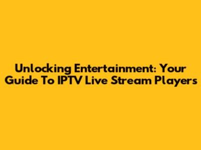 Unlocking Entertainment: Your Guide To IPTV Live Stream Players