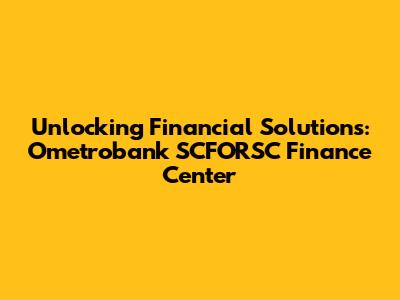 Unlocking Financial Solutions: Ometrobank SCFORSC Finance Center