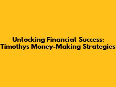 Unlocking Financial Success: Timothy's Money-Making Strategies