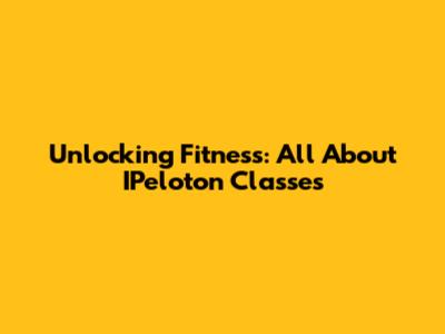Unlocking Fitness: All About IPeloton Classes