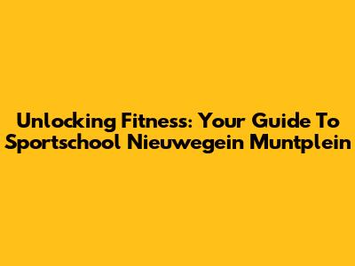 Unlocking Fitness: Your Guide To Sportschool Nieuwegein Muntplein