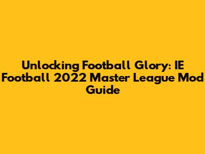 Unlocking Football Glory: IE Football 2022 Master League Mod Guide