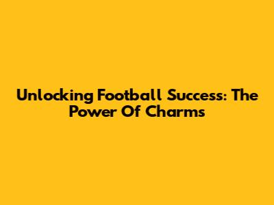 Unlocking Football Success: The Power Of Charms