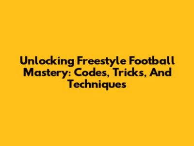 Unlocking Freestyle Football Mastery: Codes, Tricks, And Techniques