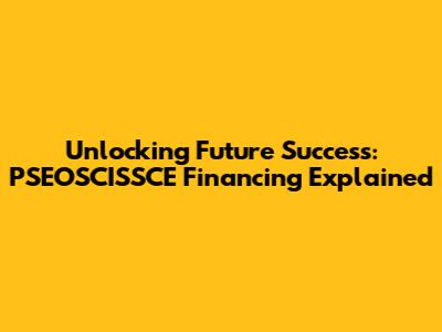 Unlocking Future Success: PSEOSCISSCE Financing Explained