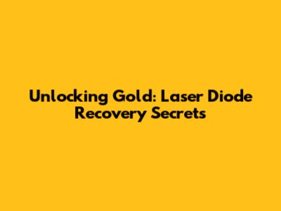Unlocking Gold: Laser Diode Recovery Secrets