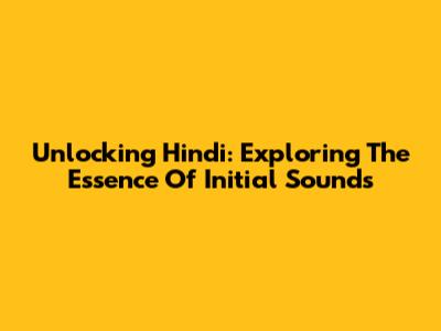 Unlocking Hindi: Exploring The Essence Of Initial Sounds