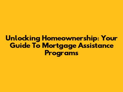 Unlocking Homeownership: Your Guide To Mortgage Assistance Programs