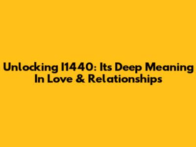 Unlocking I1440: Its Deep Meaning In Love & Relationships